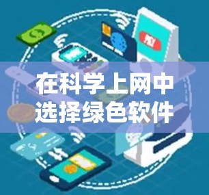 在科学上网中选择绿色软件，确保它们在运行时不会带进任何负面信息，是至关重要的。以下是一些选择绿色软件的建议