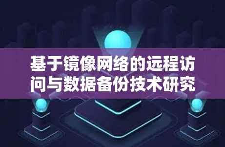 基于镜像网络的远程访问与数据备份技术研究