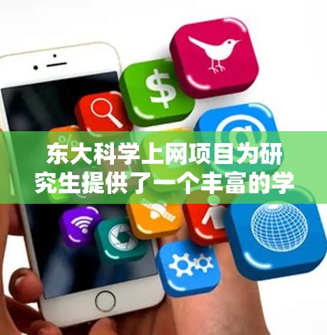东大科学上网项目为研究生提供了一个丰富的学术资源网络，旨在帮助学生获取高质量的学术资料和资源。以下是一个总结和建议，帮助你充分利用这个项目