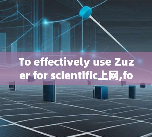 To effectively use Zuzer for scientific上网,follow this organized approach: