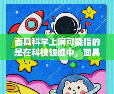 面具科学上网可能指的是在科技领域中,面具被赋予了特殊功能或应用,结合了遮体设计和科学技术。以下是一些可能的解释和应用方向 面具科学上网可能指的是在科技领域中,面具被赋予了特殊功能或应用,结合了遮体设计和科学技术。以下是一些可能的解释和应用方向