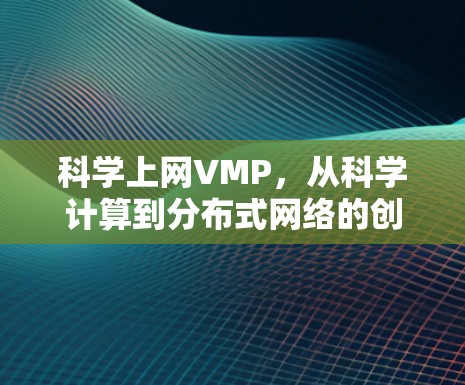 科学上网VMP,从科学计算到分布式网络的创新解决方案 科学上网VMP,从科学计算到分布式网络的创新解决方案