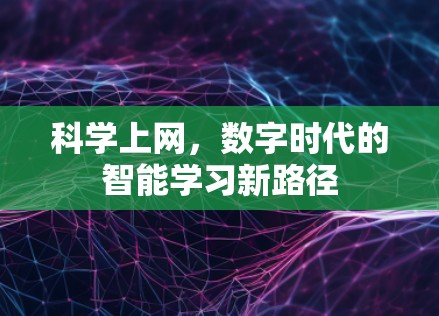 科学上网,数字时代的智能学习新路径 科学上网,数字时代的智能学习新路径