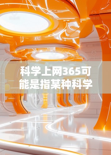科学上网365可能是指某种科学计算器或上网服务的使用时间,比如使用365天。不过,由于科学上网通常指的是科学计算器或科学计算工具,而不是上网365天,所以可能需要进一步澄清 科学上网365可能是指某种科学计算器或上网服务的使用时间,比如使用365天。不过,由于科学上网通常指的是科学计算器或科学计算工具,而不是上网365天,所以可能需要进一步澄清