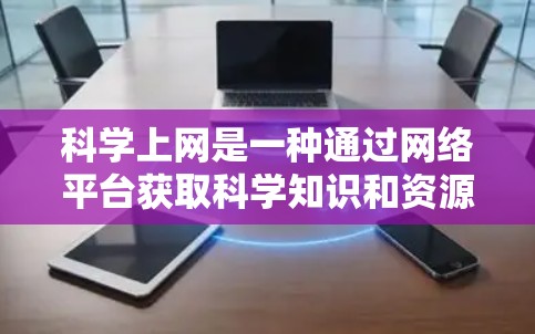 科学上网是一种通过网络平台获取科学知识和资源的途径,具有其独特的优势和挑战。为了有效利用科学上网,可以采取以下策略 科学上网是一种通过网络平台获取科学知识和资源的途径,具有其独特的优势和挑战。为了有效利用科学上网,可以采取以下策略