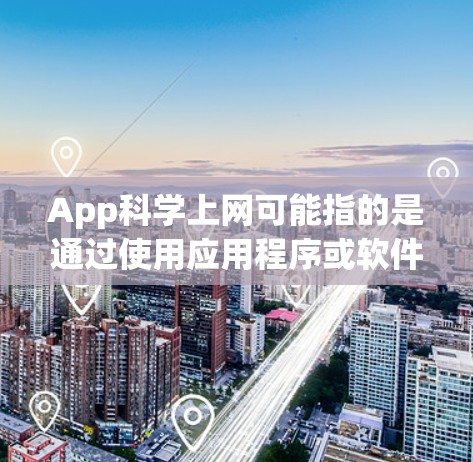App科学上网可能指的是通过使用应用程序或软件来进行科学计算、数据处理或实验。以下是一些可能的解释和步骤 App科学上网可能指的是通过使用应用程序或软件来进行科学计算、数据处理或实验。以下是一些可能的解释和步骤
