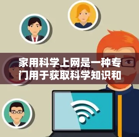 家用科学上网是一种专门用于获取科学知识和信息的网站,涵盖多个科学主题,用户可以根据自己的需求和兴趣选择适合的网站进行访问。以下是对这一主题的详细总结 家用科学上网是一种专门用于获取科学知识和信息的网站,涵盖多个科学主题,用户可以根据自己的需求和兴趣选择适合的网站进行访问。以下是对这一主题的详细总结