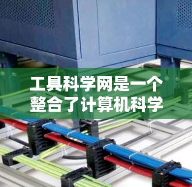 工具科学网是一个整合了计算机科学、工程学、数学和交叉学科的平台,旨在提供高效的学习和研究工具。以下是对工具科学网的详细总结和建议 工具科学网是一个整合了计算机科学、工程学、数学和交叉学科的平台,旨在提供高效的学习和研究工具。以下是对工具科学网的详细总结和建议
