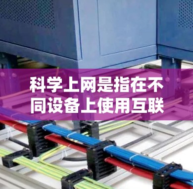 科学上网是指在不同设备上使用互联网的能力和技巧,以下是几个常见的步骤和方法 科学上网是指在不同设备上使用互联网的能力和技巧,以下是几个常见的步骤和方法
