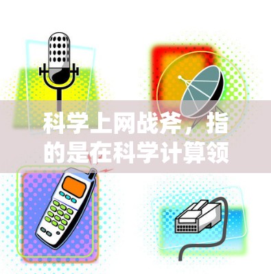 科学上网战斧,指的是在科学计算领域使用互联网技术进行攻击,涉及网络攻击、网络威胁和网络防御等概念。具体来说 科学上网战斧,指的是在科学计算领域使用互联网技术进行攻击,涉及网络攻击、网络威胁和网络防御等概念。具体来说