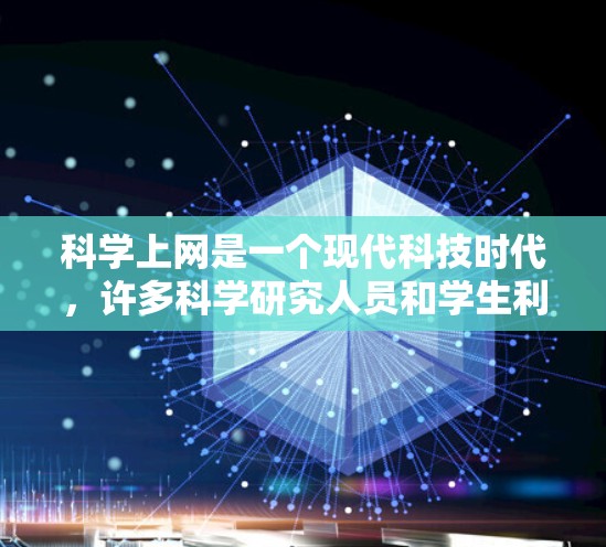 科学上网是一个现代科技时代，许多科学研究人员和学生利用互联网进行科学探索、交流和分享的活动。科学上网不仅仅是获取信息和数据，更是一种探索未知、挑战极限、促进科学进步的方式。以下是对科学上网的一些了解