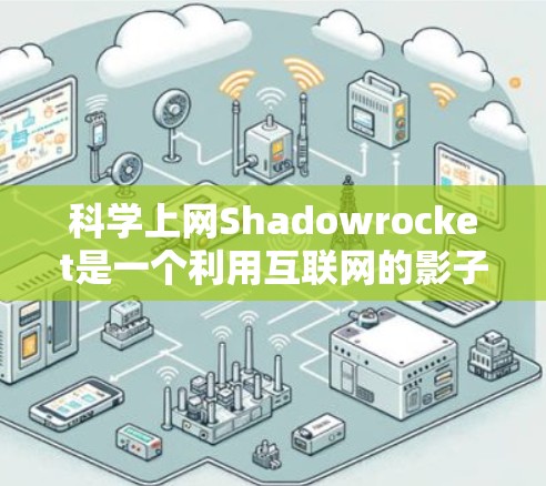 科学上网Shadowrocket是一个利用互联网的影子特性，通过创意内容来传播科学知识或进行科学分析的项目。它可能包括以下内容
