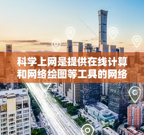 科学上网是提供在线计算和网络绘图等工具的网络资源，旨在帮助用户进行科学计算、数据分析和学习与研究。以下是对科学上网的简要分析