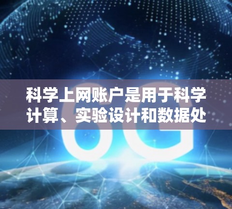 科学上网账户是用于科学计算、实验设计和数据处理的电子设备，通常包括以下功能和步骤