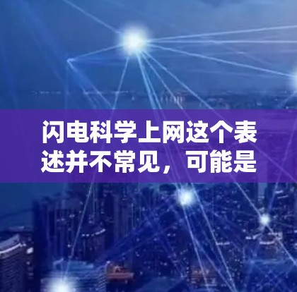 闪电科学上网这个表述并不常见，可能是在特定领域的术语或比喻描述。如果你指的是科学上网或闪电（闪电）在科学中的应用，我可以提供一些相关的信息
