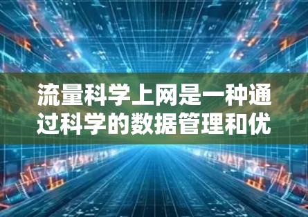 流量科学上网是一种通过科学的数据管理和优化方法，来提高流量利用率和效果的网络管理方法。以下是该技术的详细解释