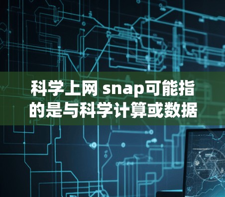 科学上网 snap可能指的是与科学计算或数据分析相关的网络工具或功能。以下是一些常见的科学上网 snap（即科学工具）