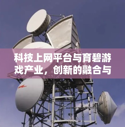 科技上网平台与育碧游戏产业,创新的融合与发展的新趋势 科技上网平台与育碧游戏产业,创新的融合与发展的新趋势