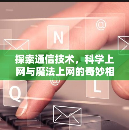 探索通信技术,科学上网与魔法上网的奇妙相遇 探索通信技术,科学上网与魔法上网的奇妙相遇