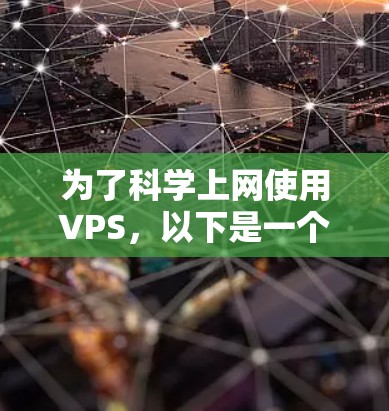 为了科学上网使用VPS,以下是一个详细的步骤指南 为了科学上网使用VPS,以下是一个详细的步骤指南
