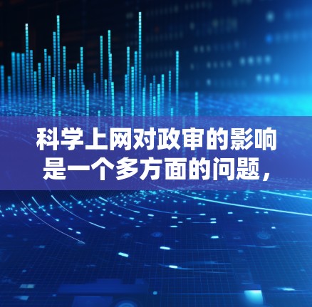 科学上网对政审的影响是一个多方面的问题,主要涉及学术诚信、信息获取的便利性和政治审的标准。以下是对此的详细分析 科学上网对政审的影响是一个多方面的问题,主要涉及学术诚信、信息获取的便利性和政治审的标准。以下是对此的详细分析