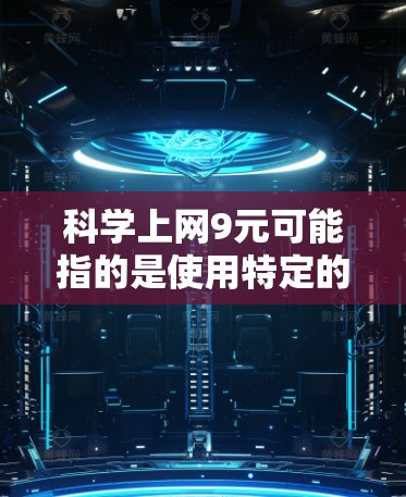 科学上网9元可能指的是使用特定的科学计算器或科学上网服务的价格。科学计算器的价格因品牌、功能和使用需求而异。以下是关于科学计算器和科学上网服务的一些常见价格和推荐选项 科学上网9元可能指的是使用特定的科学计算器或科学上网服务的价格。科学计算器的价格因品牌、功能和使用需求而异。以下是关于科学计算器和科学上网服务的一些常见价格和推荐选项
