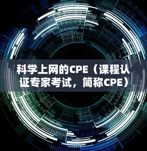 科学上网的CPE(课程认证专家考试,简称CPE)是针对科学上网技能的考试,旨在评估参与者在科学计算、网络通信、数据处理、写作和演示等方面的能力。以下是对科学上网CPE的详细介绍 科学上网的CPE(课程认证专家考试,简称CPE)是针对科学上网技能的考试,旨在评估参与者在科学计算、网络通信、数据处理、写作和演示等方面的能力。以下是对科学上网CPE的详细介绍