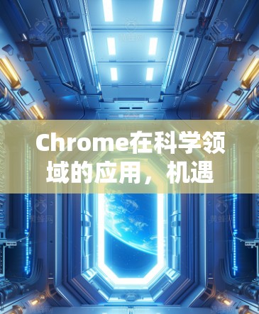 Chrome在科学领域的应用,机遇与挑战 Chrome在科学领域的应用,机遇与挑战