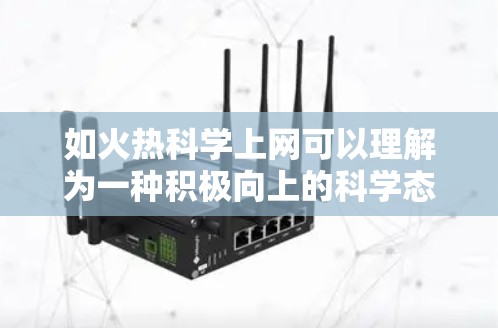 如火热科学上网可以理解为一种积极向上的科学态度,强调科学探索的热烈和高效。以下是对这句话的详细分析和解释 如火热科学上网可以理解为一种积极向上的科学态度,强调科学探索的热烈和高效。以下是对这句话的详细分析和解释