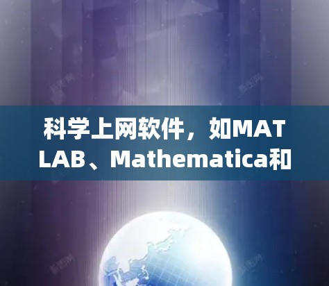 科学上网软件,如MATLAB、Mathematica和SageMath,主要用于科学计算、工程设计和数据分析。以下是详细的步骤和使用说明 科学上网软件,如MATLAB、Mathematica和SageMath,主要用于科学计算、工程设计和数据分析。以下是详细的步骤和使用说明