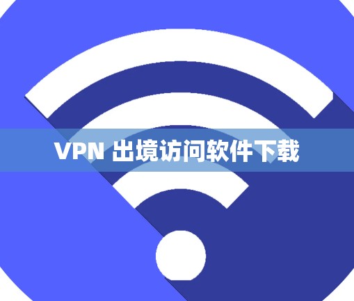 VPN 出境访问软件下载