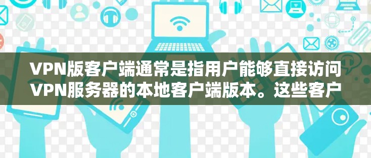 VPN版客户端通常是指用户能够直接访问VPN服务器的本地客户端版本。这些客户端通常与服务器的IP地址和服务器端口相关。以下是关于如何使用VPN版客户端的一些步骤和信息 VPN版客户端通常是指用户能够直接访问VPN服务器的本地客户端版本。这些客户端通常与服务器的IP地址和服务器端口相关。以下是关于如何使用VPN版客户端的一些步骤和信息