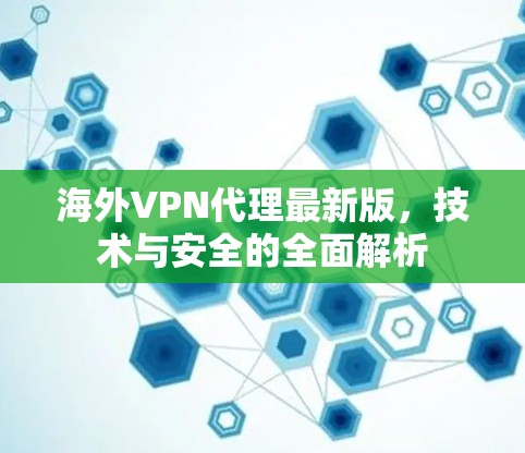 海外VPN代理最新版，技术与安全的全面解析
