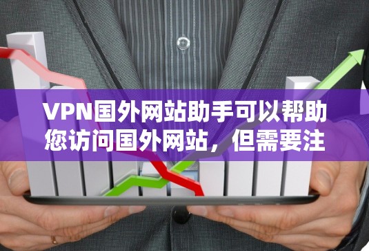 VPN国外网站助手可以帮助您访问国外网站，但需要注意以下几点