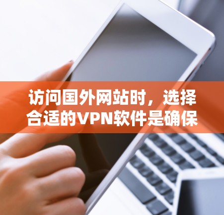 访问国外网站时，选择合适的VPN软件是确保安全可靠的步骤。以下是一步步的指南