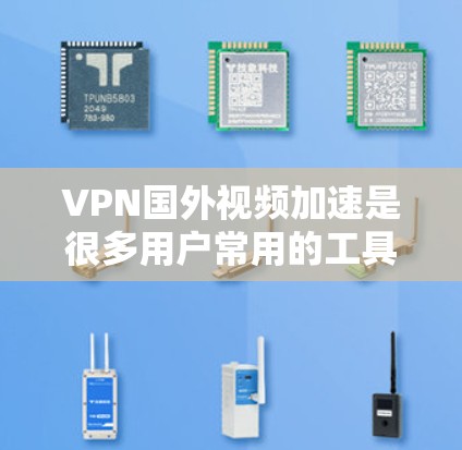 VPN国外视频加速是很多用户常用的工具，可以帮助他们更高效地获取高质量的视频内容。以下是一些常见的VPN国外视频加速方法和工具推荐