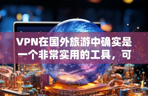 VPN在国外旅游中确实是一个非常实用的工具,可以帮助你访问国外的资源和信息。以下是一些关于VPN在国外旅游中的信息和建议 VPN在国外旅游中确实是一个非常实用的工具,可以帮助你访问国外的资源和信息。以下是一些关于VPN在国外旅游中的信息和建议