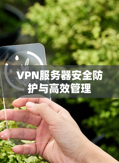 VPN服务器安全防护与高效管理 VPN服务器安全防护与高效管理