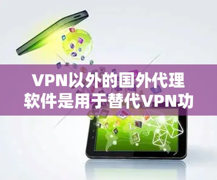 VPN以外的国外代理软件是用于替代VPN功能的工具,通常在国际化的环境中提供类似VPN的访问权限。以下是对这些软件的详细介绍和推荐 VPN以外的国外代理软件是用于替代VPN功能的工具,通常在国际化的环境中提供类似VPN的访问权限。以下是对这些软件的详细介绍和推荐