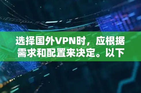 选择国外VPN时，应根据需求和配置来决定。以下是一些关键点和推荐