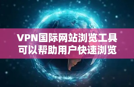 VPN国际网站浏览工具可以帮助用户快速浏览国际网站，无需下载或复制内容。以下是一些高效且安全的VPN国际网站浏览工具推荐
