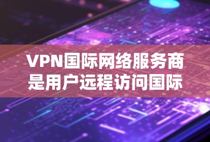 VPN国际网络服务商是用户远程访问国际网络服务的重要工具。以下是一些关键点,帮助用户全面了解如何选择和使用国际网络服务商 VPN国际网络服务商是用户远程访问国际网络服务的重要工具。以下是一些关键点,帮助用户全面了解如何选择和使用国际网络服务商