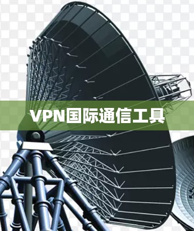 VPN国际通信工具 VPN国际通信工具