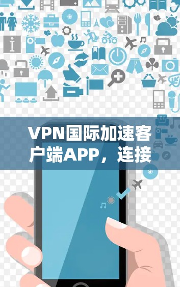 VPN国际加速客户端APP，连接世界的便捷之选