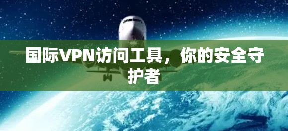 国际VPN访问工具，你的安全守护者
