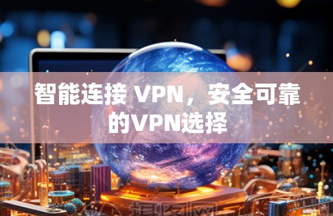 智能连接 VPN，安全可靠的VPN选择