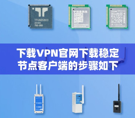 下载VPN官网下载稳定节点客户端的步骤如下