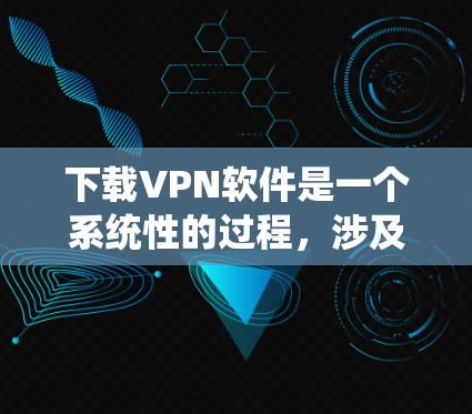 下载VPN软件是一个系统性的过程,涉及多个步骤和考虑因素。以下是一个清晰的步骤指南,帮助您顺利完成VPN软件的下载和配置 下载VPN软件是一个系统性的过程,涉及多个步骤和考虑因素。以下是一个清晰的步骤指南,帮助您顺利完成VPN软件的下载和配置