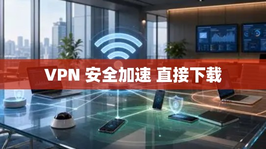 VPN 安全加速 直接下载 VPN 安全加速 直接下载
