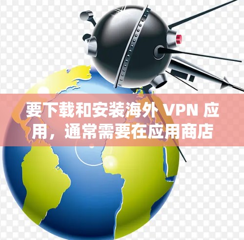 要下载和安装海外 VPN 应用,通常需要在应用商店(如 Google Play 或 App Store)中搜索并下载相关软件。以下是一些步骤说明和推荐 要下载和安装海外 VPN 应用,通常需要在应用商店(如 Google Play 或 App Store)中搜索并下载相关软件。以下是一些步骤说明和推荐